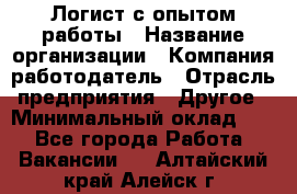 Логист с опытом работы › Название организации ­ Компания-работодатель › Отрасль предприятия ­ Другое › Минимальный оклад ­ 1 - Все города Работа » Вакансии   . Алтайский край,Алейск г.